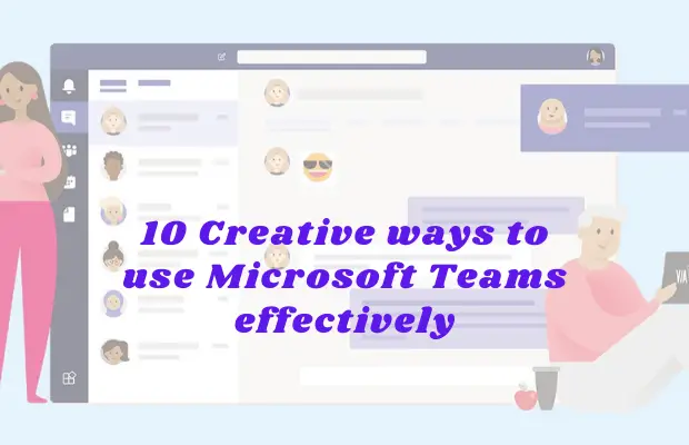 10 Cool creative ways to use Microsoft Teams effectively